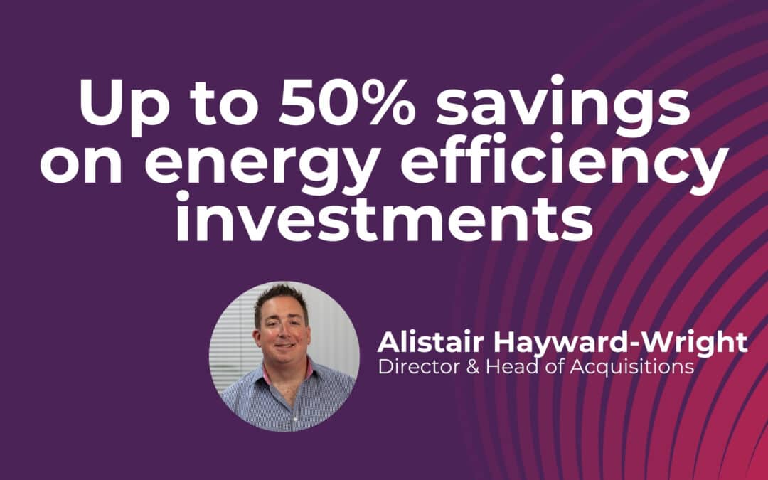 Up to 50% savings on energy efficiency investments, but only if you act now